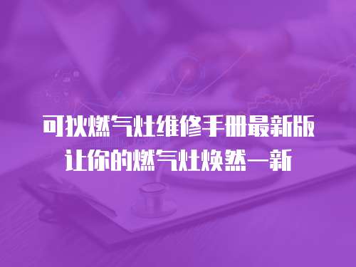 可狄燃氣灶維修手冊最新版讓你的燃氣灶煥然一新
