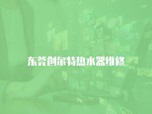 東莞創爾特熱水器維修