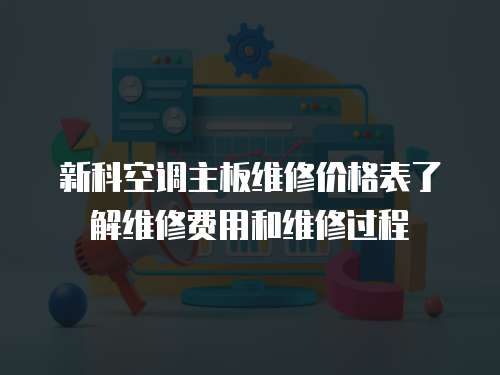 新科空調主板維修價格表了解維修費用和維修過程