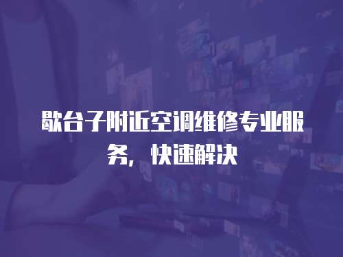 歇臺子附近空調(diào)維修專業(yè)服務(wù)，快速解決
