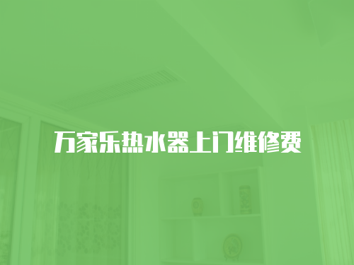 萬家樂熱水器上門維修費(fèi)