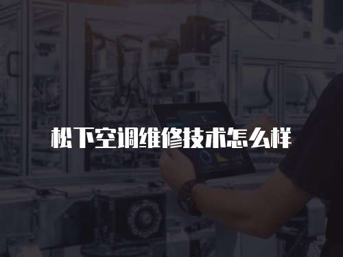 松下空調(diào)維修技術(shù)怎么樣