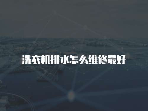 洗衣機(jī)排水怎么維修最好