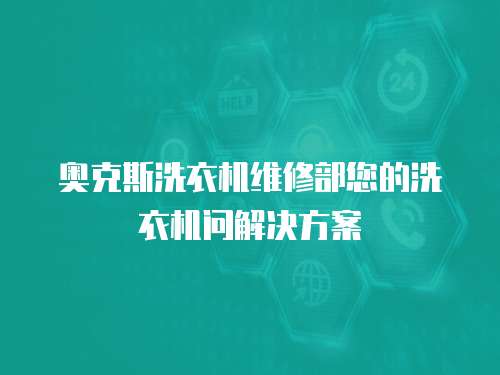 奧克斯洗衣機(jī)維修部您的洗衣機(jī)問(wèn)解決方案