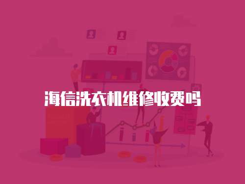 海信洗衣機維修收費嗎