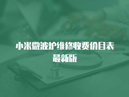 小米微波爐維修收費價目表最新版