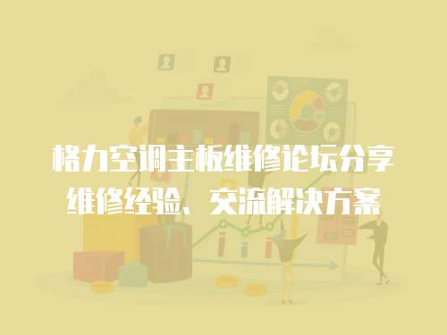 格力空調主板維修論壇分享維修經驗、交流解決方案