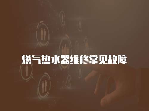 燃氣熱水器維修常見故障