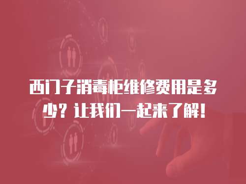 西門子消毒柜維修費用是多少？讓我們一起來了解！