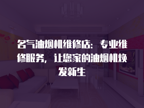名氣油煙機維修店：專業維修服務，讓您家的油煙機煥發新生
