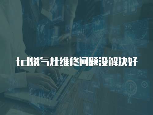 tcl燃氣灶維修問題沒解決好