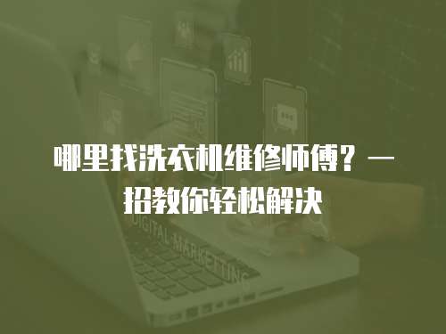 哪里找洗衣機維修師傅？一招教你輕松解決
