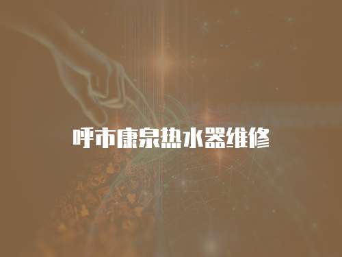 呼市康泉熱水器維修