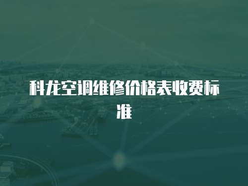 科龍空調(diào)維修價格表收費標(biāo)準(zhǔn)
