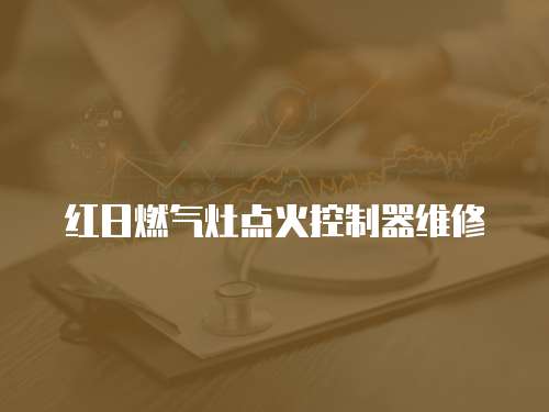 紅日燃?xì)庠铧c(diǎn)火控制器維修