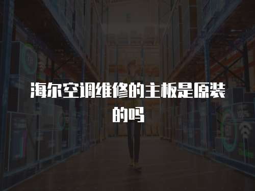海爾空調(diào)維修的主板是原裝的嗎
