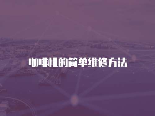 咖啡機(jī)的簡(jiǎn)單維修方法