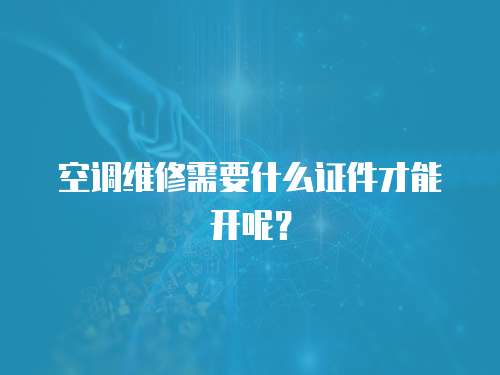 空調(diào)維修需要什么證件才能開呢？
