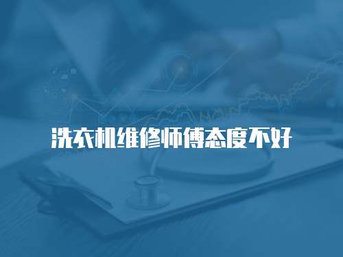 洗衣機維修師傅態度不好