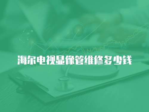 海爾電視顯像管維修多少錢