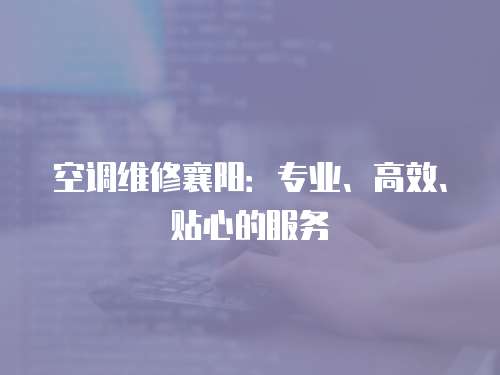 空調維修襄陽：專業、高效、貼心的服務