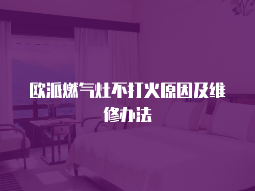歐派燃氣灶不打火原因及維修辦法