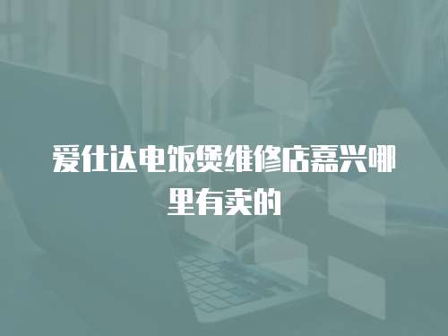 愛仕達電飯煲維修店嘉興哪里有賣的