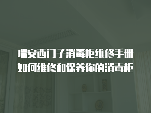 瑞安西門子消毒柜維修手冊如何維修和保養(yǎng)你的消毒柜
