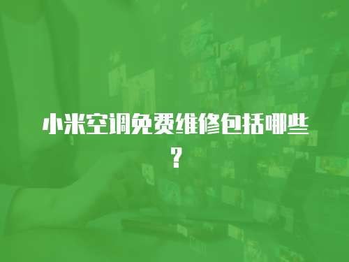 小米空調免費維修包括哪些？