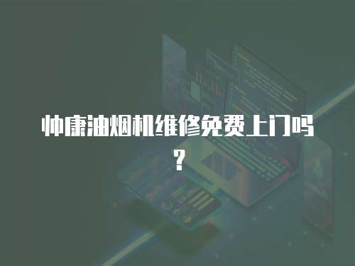 帥康油煙機(jī)維修免費(fèi)上門(mén)嗎？