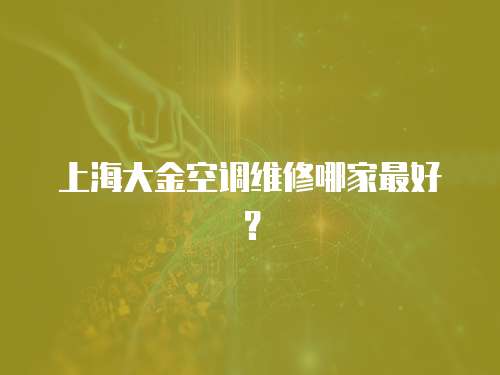 上海大金空調(diào)維修哪家最好？