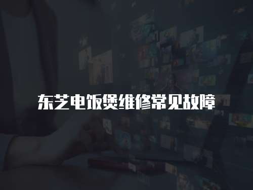 東芝電飯煲維修常見故障