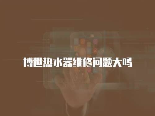 博世熱水器維修問題大嗎