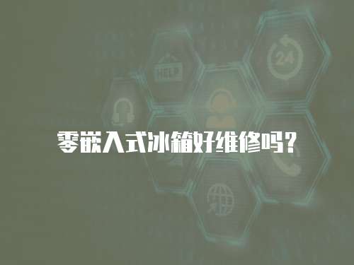 零嵌入式冰箱好維修嗎？