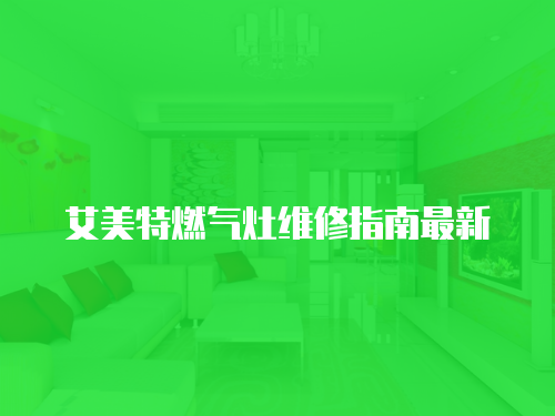 艾美特燃?xì)庠罹S修指南最新