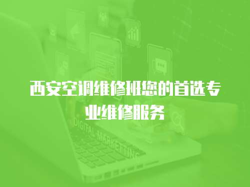 西安空調維修班您的首選專業(yè)維修服務
