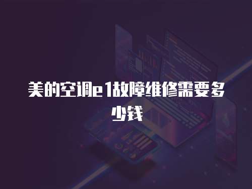 美的空調e1故障維修需要多少錢
