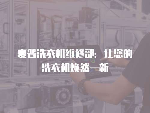 夏普洗衣機維修部：讓您的洗衣機煥然一新
