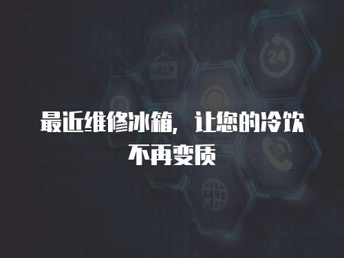 最近維修冰箱，讓您的冷飲不再變質(zhì)
