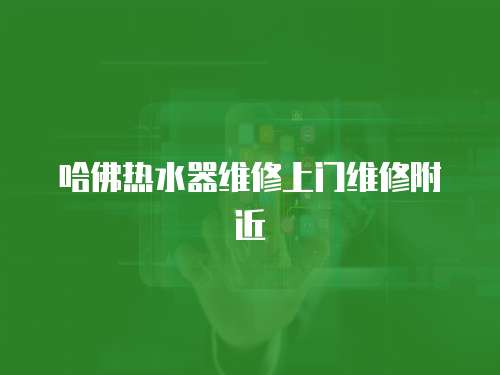 哈佛熱水器維修上門維修附近