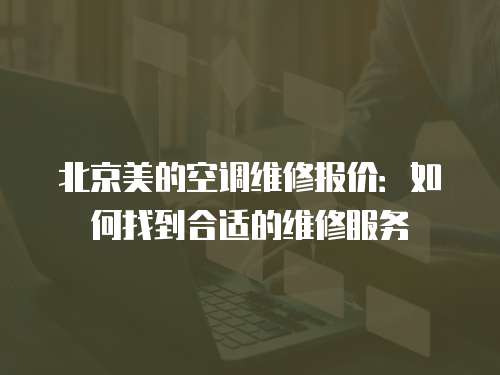 北京美的空調(diào)維修報價：如何找到合適的維修服務(wù)