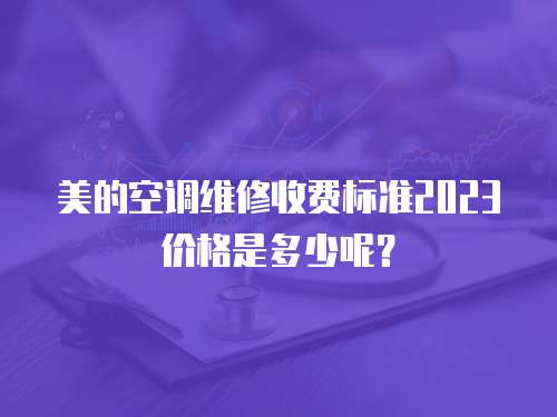 美的空調(diào)維修收費(fèi)標(biāo)準(zhǔn)2023價(jià)格是多少呢？