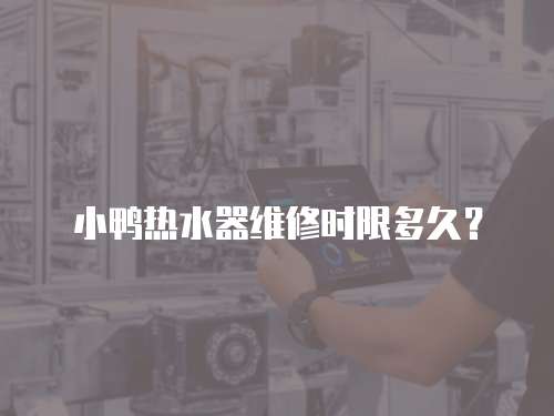 小鴨熱水器維修時限多久？