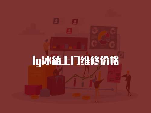 lg冰箱上門維修價格