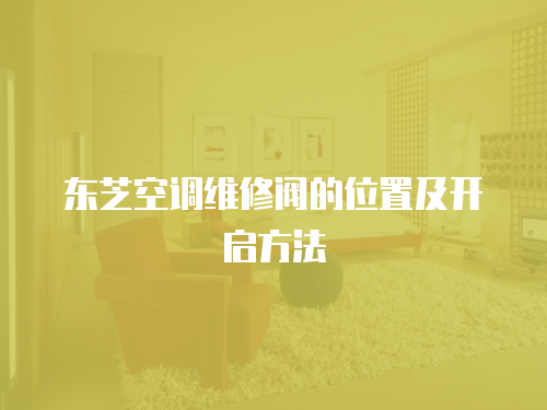 東芝空調維修閥的位置及開啟方法
