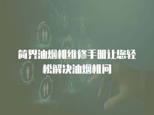 簡界油煙機(jī)維修手冊讓您輕松解決油煙機(jī)問