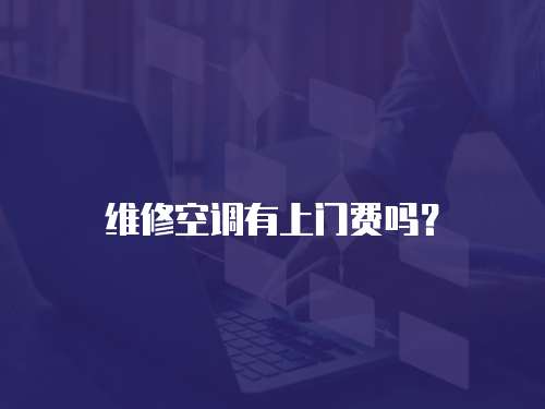  維修空調(diào)有上門費嗎？