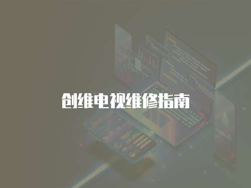 創(chuàng)維電視維修指南