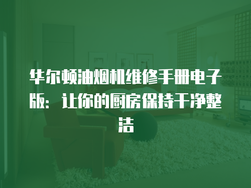 華爾頓油煙機維修手冊電子版：讓你的廚房保持干凈整潔