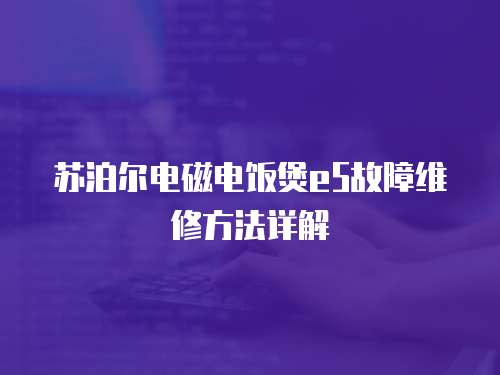蘇泊爾電磁電飯煲e5故障維修方法詳解